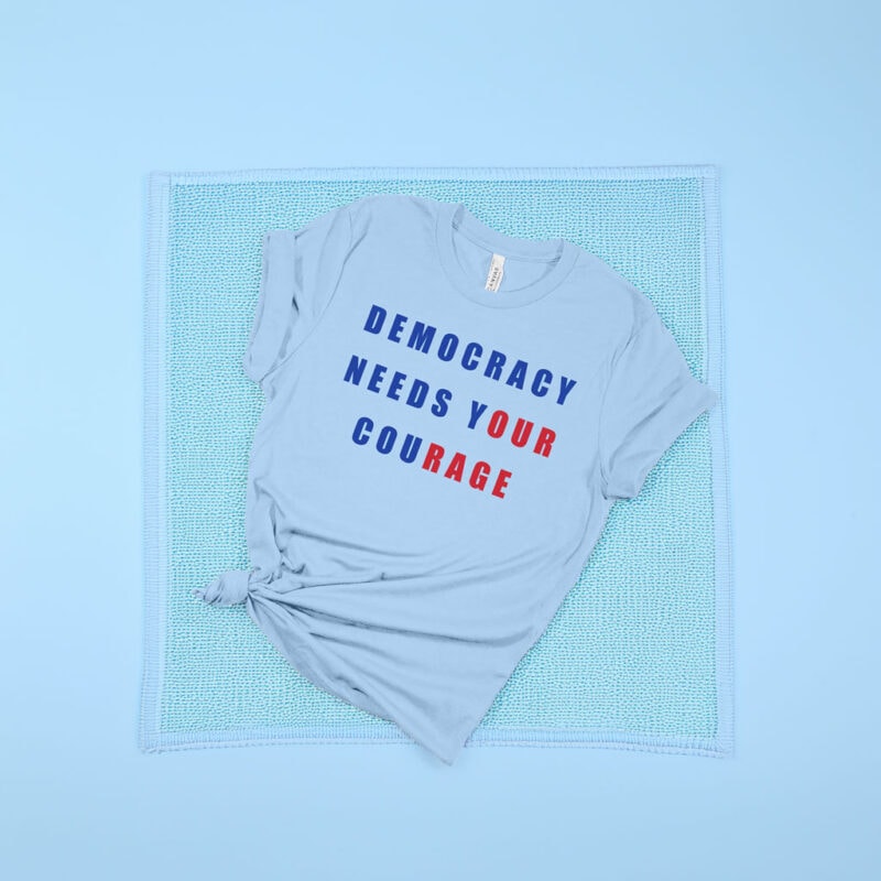 Democracy Needs Your Courage Shirt