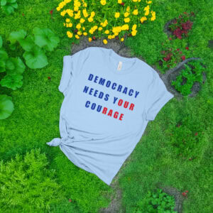 Democracy Needs Your Courage Shirt