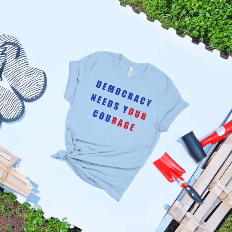 Democracy Needs Your Courage Shirt
