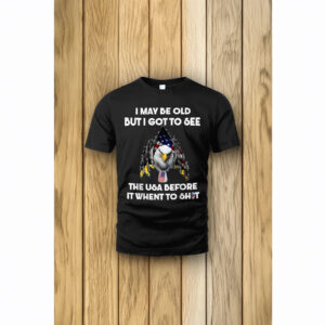 I May Be Old But I Got to See the USA Before It Went to Shit Shirt