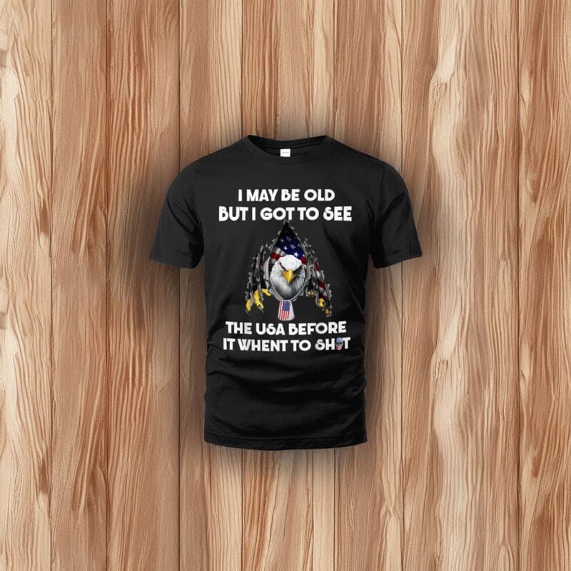 I May Be Old But I Got to See the USA Before It Went to Shit Shirt