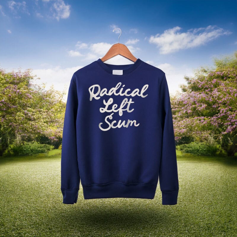 Radical Left Scum Sweatshirt or Hoodie