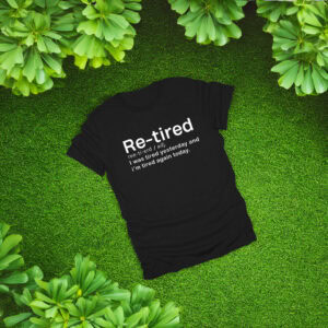 Re-Tired I Was Tired Yesterday and Today Shirt