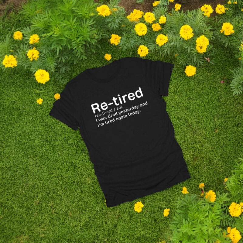 Re-Tired I Was Tired Yesterday and Today Shirt