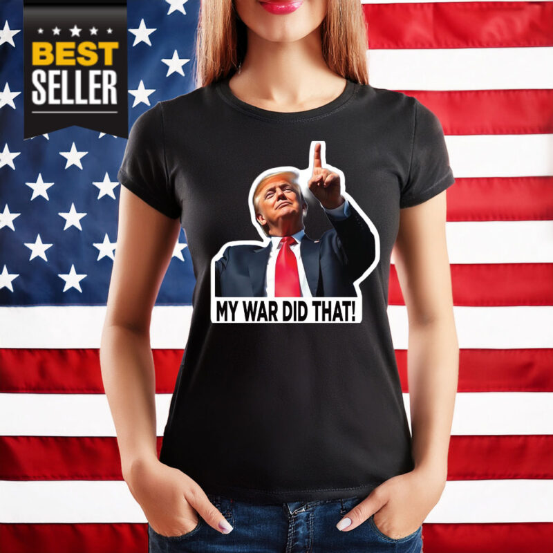 My War Did That Trump Donald Meme Shirt