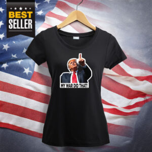 My War Did That Trump Donald Meme Shirt