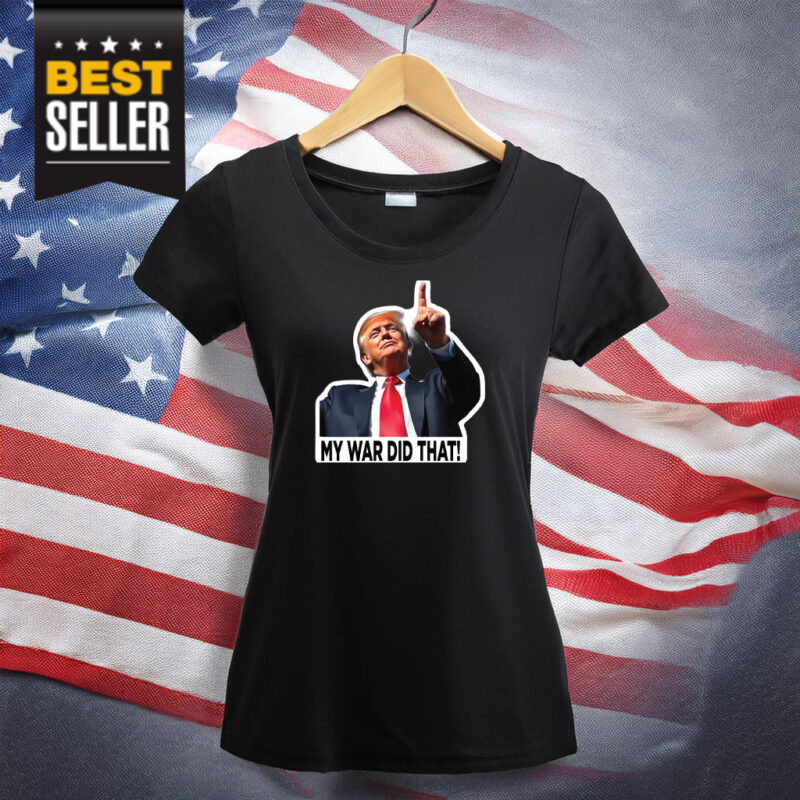 My War Did That Trump Donald Meme Shirt