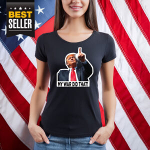 My War Did That Trump Donald Meme Shirt