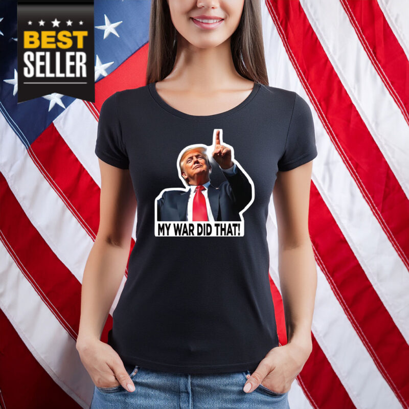 My War Did That Trump Donald Meme Shirt