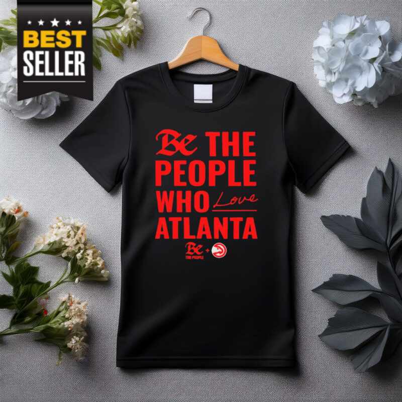 Atlanta Hawks Be The People Who Love Atlanta Shirt