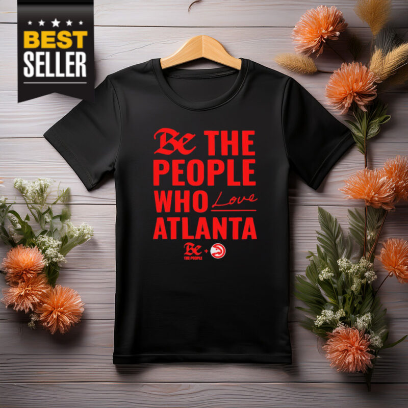 Atlanta Hawks Be The People Who Love Atlanta Shirt