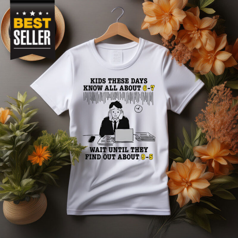 Kids These Days Know All About 6-7 Shirt