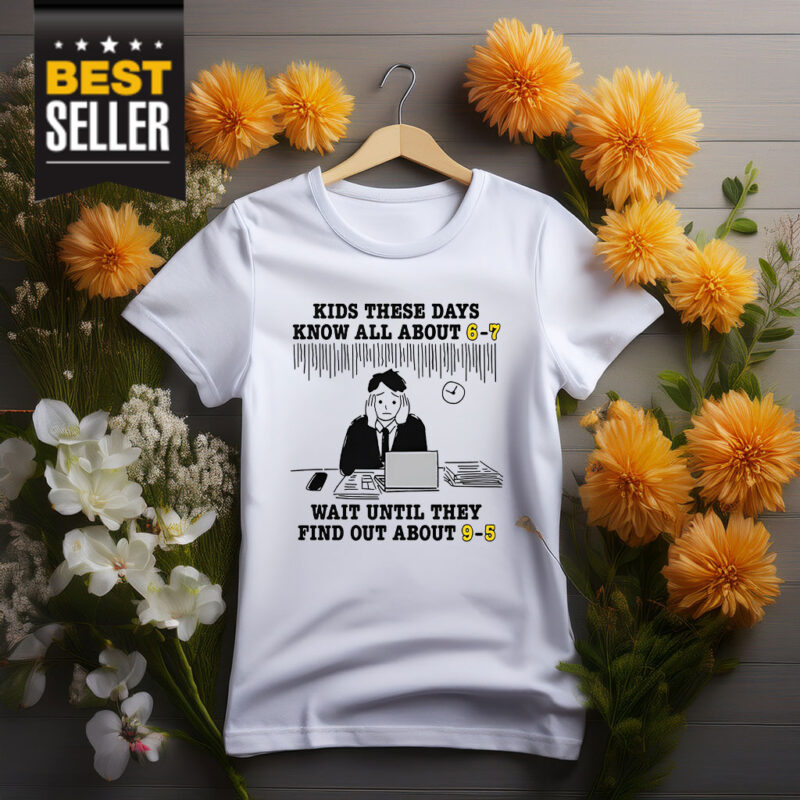 Kids These Days Know All About 6-7 Shirt