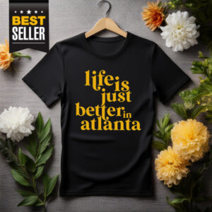 Life Is Just Better In Atlanta Shirt