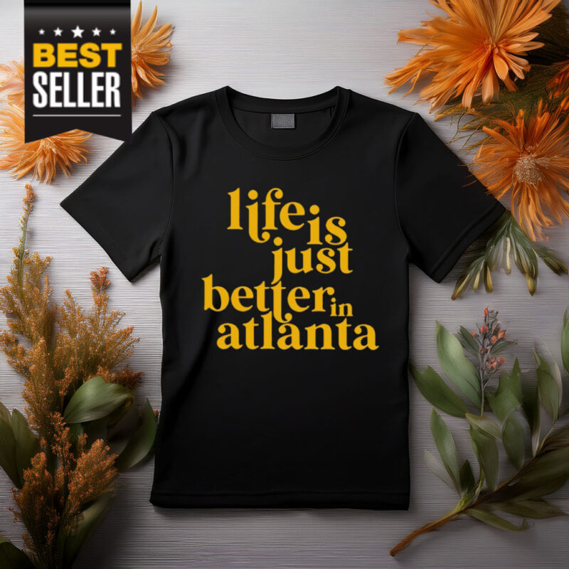 Life Is Just Better In Atlanta Shirt