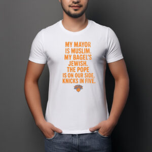 My Mayor Is Muslim My Bagels Jewish The Pope Is On Our Side Knicks In Five Shirt