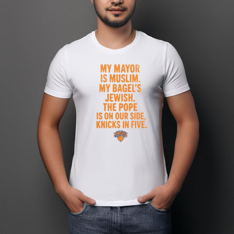 My Mayor Is Muslim My Bagels Jewish The Pope Is On Our Side Knicks In Five Shirt
