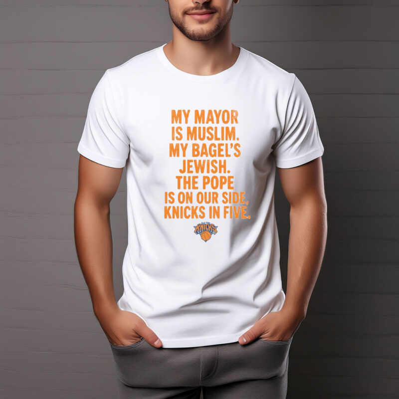 My Mayor Is Muslim My Bagels Jewish The Pope Is On Our Side Knicks In Five Shirt