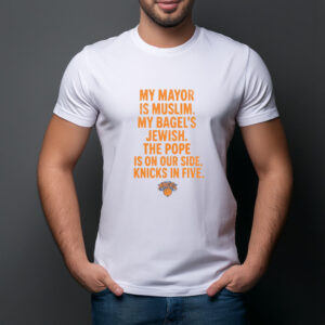 My Mayor Is Muslim My Bagels Jewish The Pope Is On Our Side Knicks In Five Shirt