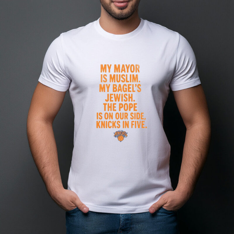 My Mayor Is Muslim My Bagels Jewish The Pope Is On Our Side Knicks In Five Shirt
