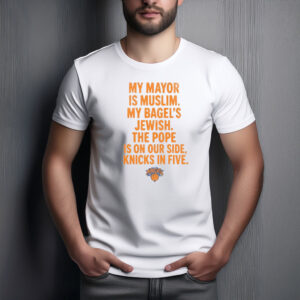 My Mayor Is Muslim My Bagels Jewish The Pope Is On Our Side Knicks In Five Shirt