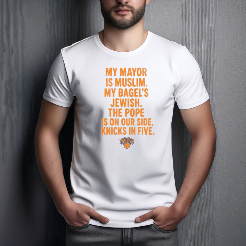 My Mayor Is Muslim My Bagels Jewish The Pope Is On Our Side Knicks In Five Shirt