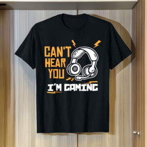 Can’t Hear You, I’m Gaming – Gamer T-Shirt