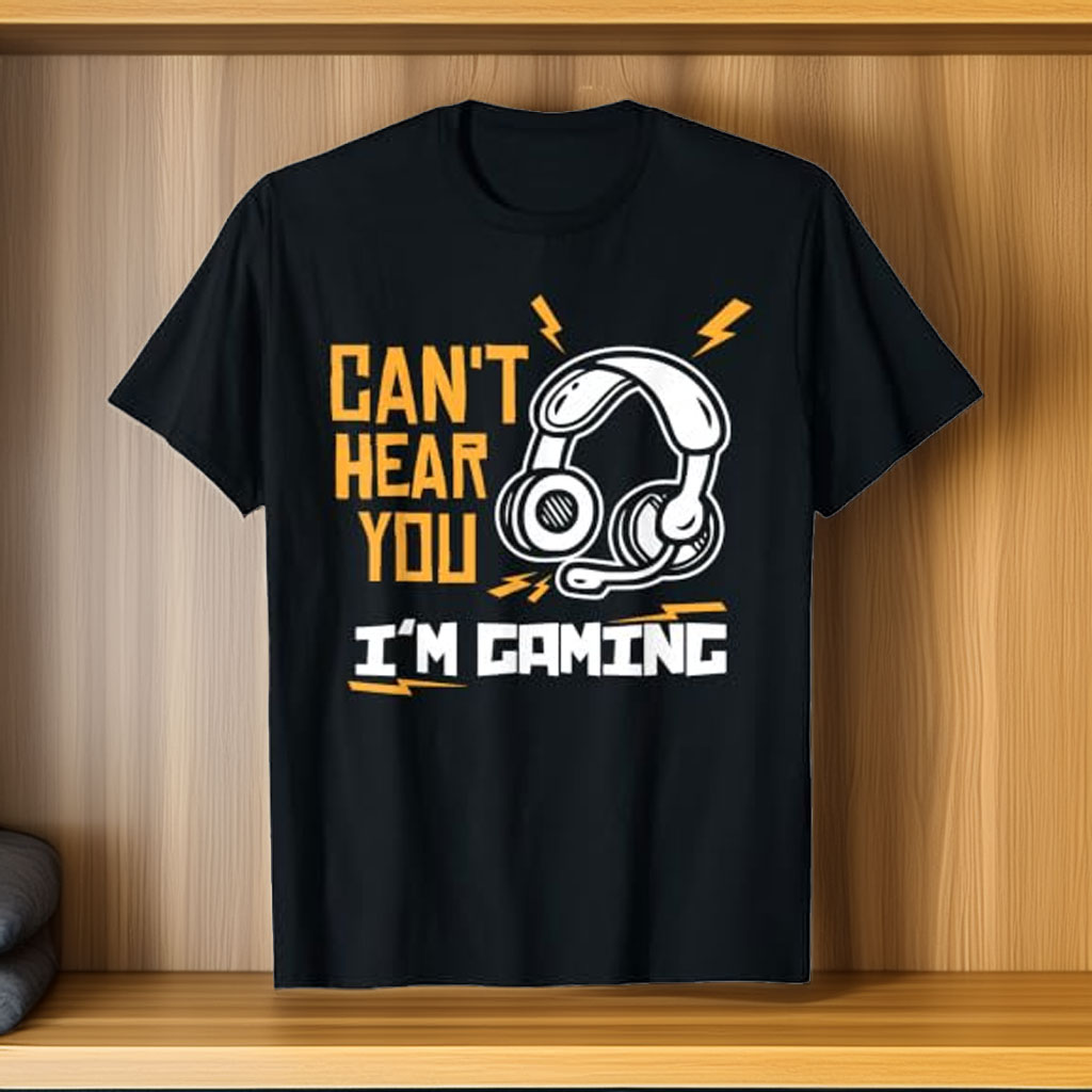 Can’t Hear You, I’m Gaming – Gamer T-Shirt
