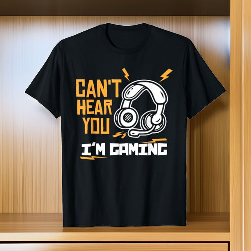 Can’t Hear You, I’m Gaming – Gamer T-Shirt