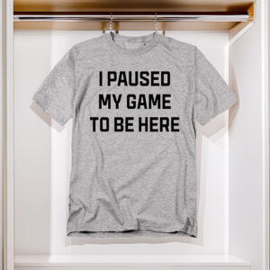 Funny Gaming T-Shirt – I Paused My Game to Be Here Unisex Gamer Tee