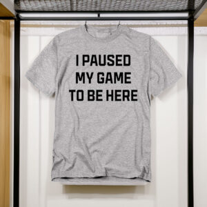 Funny Gaming T-Shirt – I Paused My Game to Be Here Unisex Gamer Tee