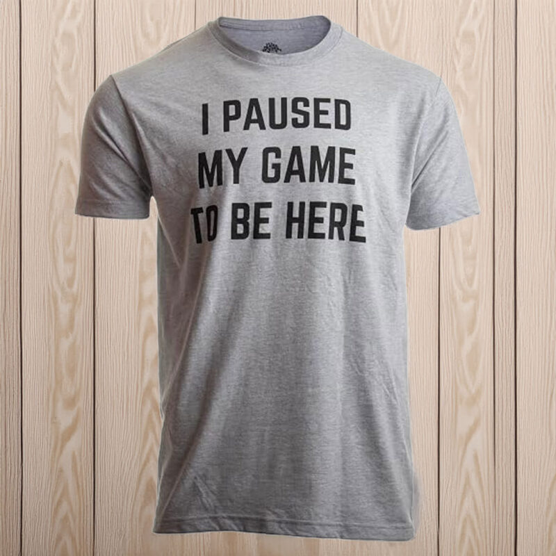 I Paused My Game to Be Here – Funny Video Gamer T-Shirt