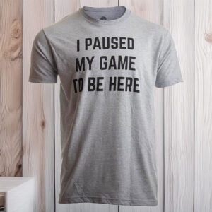 I Paused My Game to Be Here – Funny Video Gamer T-Shirt