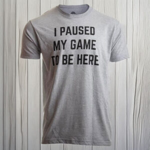 I Paused My Game to Be Here – Funny Video Gamer T-Shirt