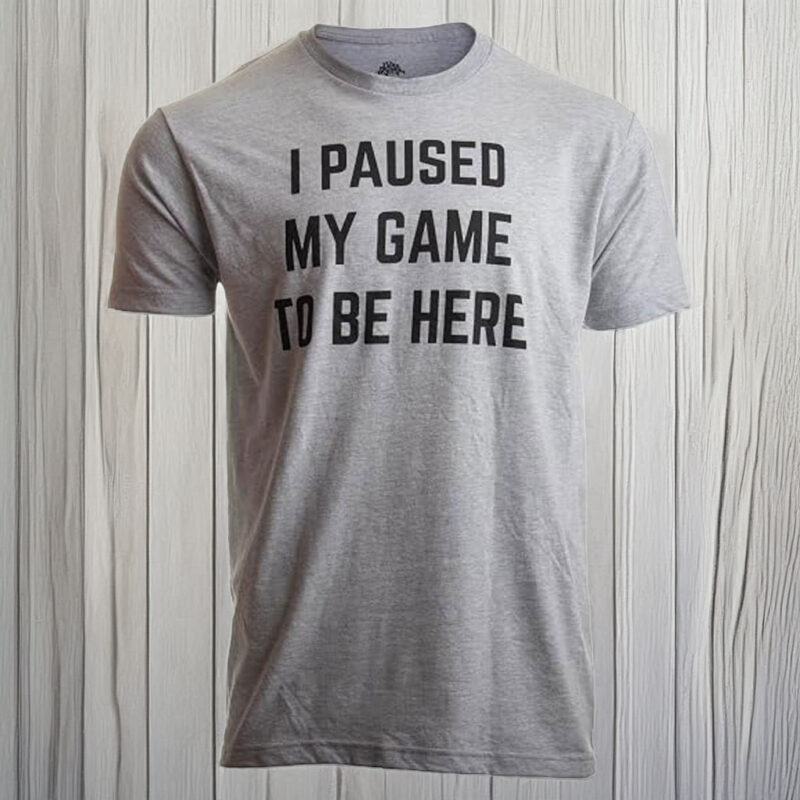 I Paused My Game to Be Here – Funny Video Gamer T-Shirt
