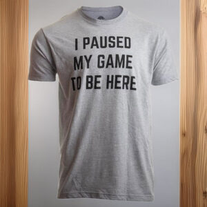 I Paused My Game to Be Here – Funny Video Gamer T-Shirt